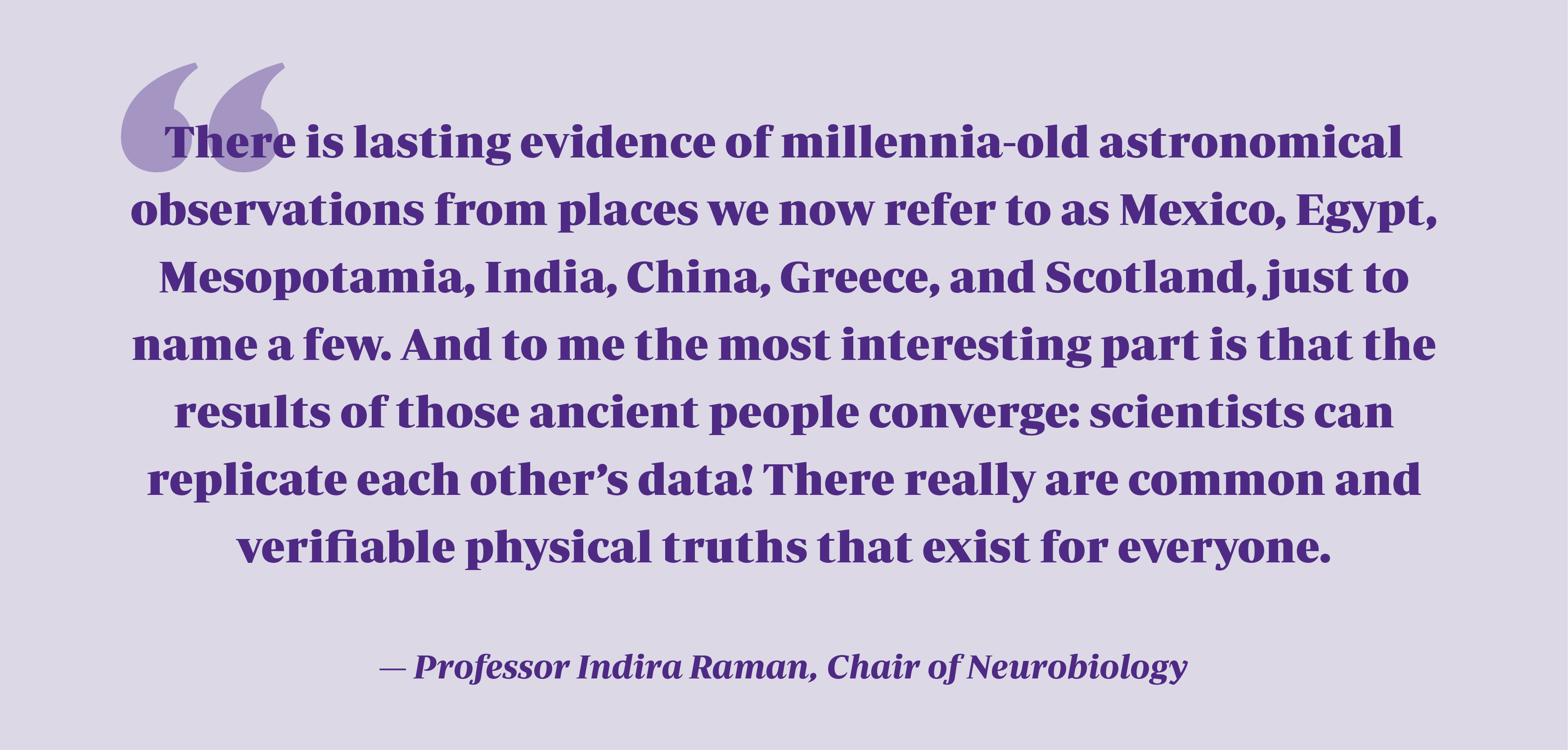Purple quote on light purple background reads "There is lasting evidence of millennia-old astronomical observations from places we now refer to as Mexico, Egypt, Mesopotamia, India, China, Greece, and Scotland, just to name a few. And to me the most interesting part is that the results of those ancient people converge: scientists can replicate each other’s data! There really are common and verifiable physical truths that exist for everyone."